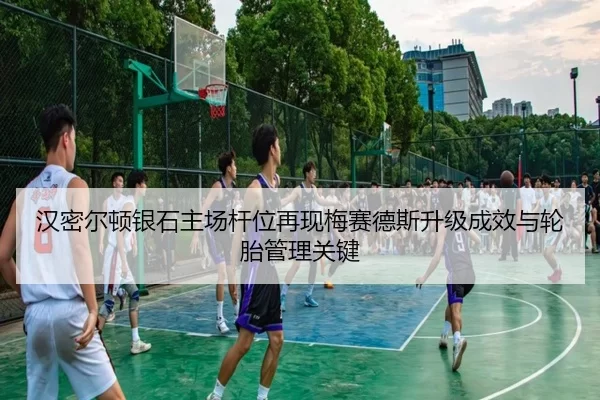 汉密尔顿银石主场杆位再现梅赛德斯升级成效与轮胎管理关键